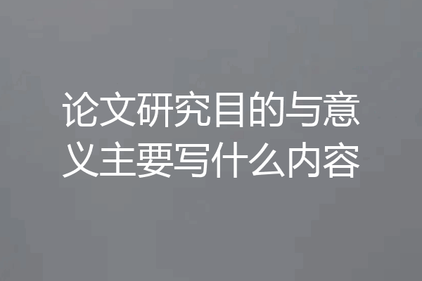 论文研究目的与意义主要写什么内容