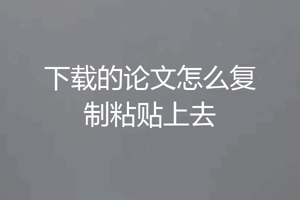 下载的论文怎么复制粘贴上去