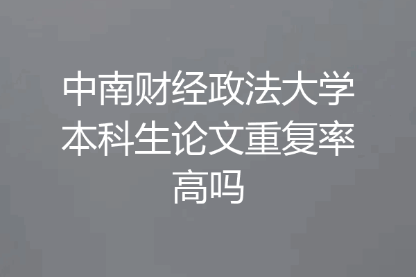 中南财经政法大学本科生论文重复率高吗