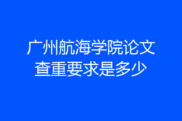 广州航海学院论文查重要求是多少