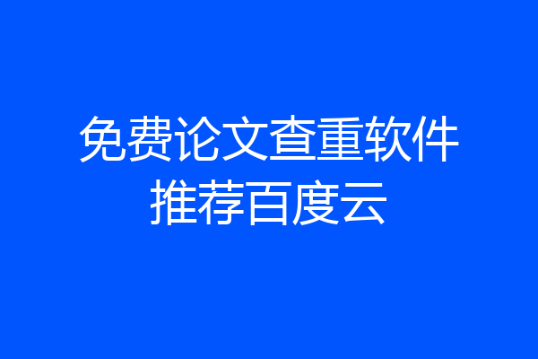 免费论文查重软件推荐百度云