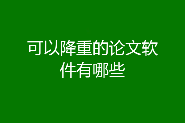 可以降重的论文软件有哪些