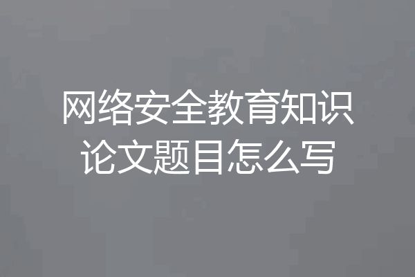 网络安全教育知识论文题目怎么写
