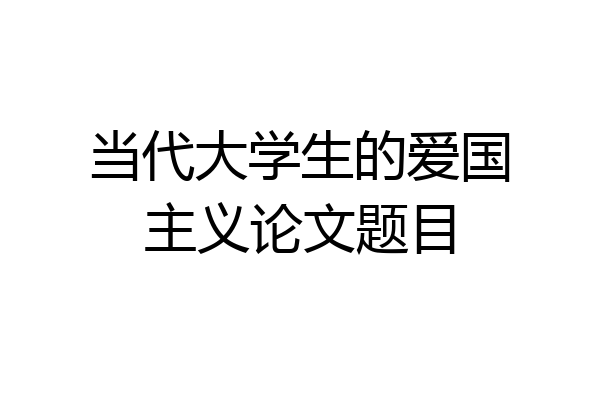 当代大学生的爱国主义论文题目