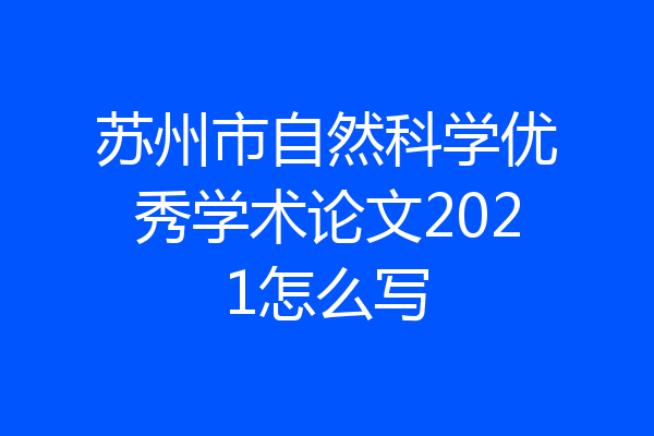 苏州市自然科学优秀学术论文2021怎么写