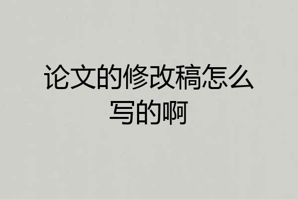 论文的修改稿怎么写的啊
