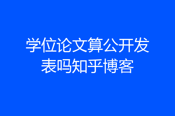 学位论文算公开发表吗知乎博客