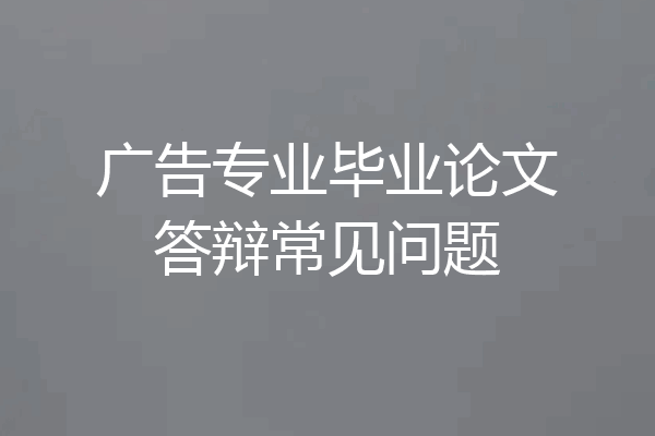 广告专业毕业论文答辩常见问题