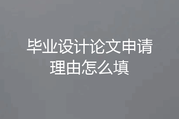毕业设计论文申请理由怎么填