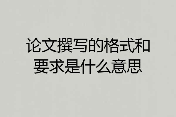 论文撰写的格式和要求是什么意思