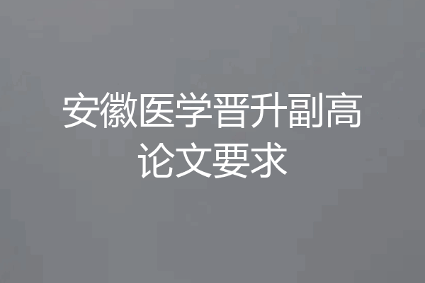 安徽医学晋升副高论文要求