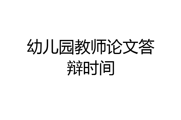 幼儿园教师论文答辩时间