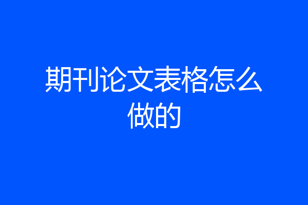 期刊论文表格怎么做的