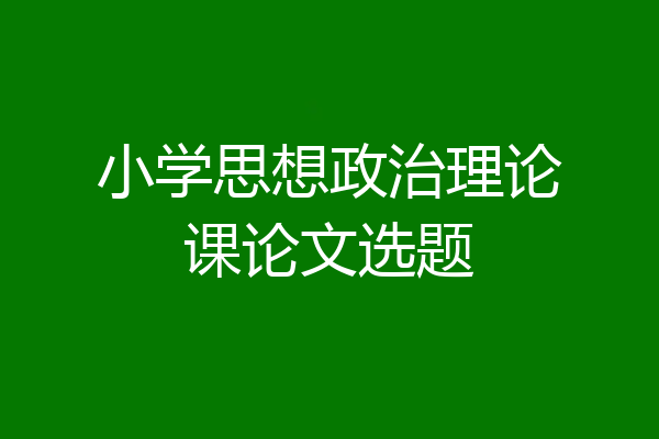 小学思想政治理论课论文选题