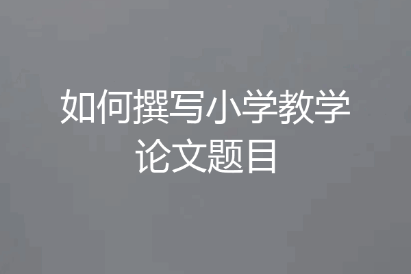 如何撰写小学教学论文题目