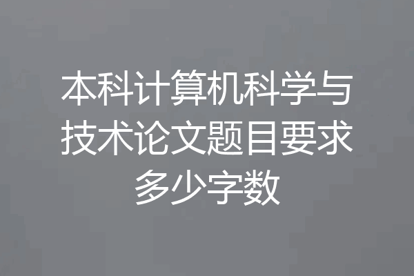本科计算机科学与技术论文题目要求多少字数