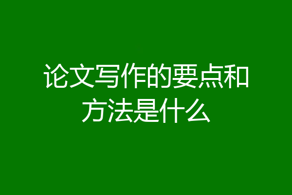论文写作的要点和方法是什么