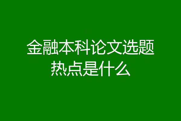 金融本科论文选题热点是什么