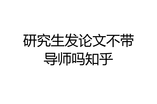 研究生发论文不带导师吗知乎
