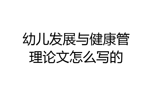 幼儿发展与健康管理论文怎么写的