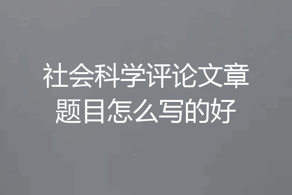 社会科学评论文章题目怎么写的好