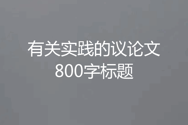 有关实践的议论文800字标题