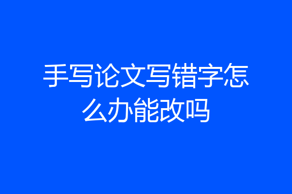 手写论文写错字怎么办能改吗
