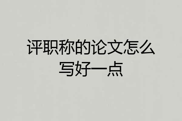 评职称的论文怎么写好一点