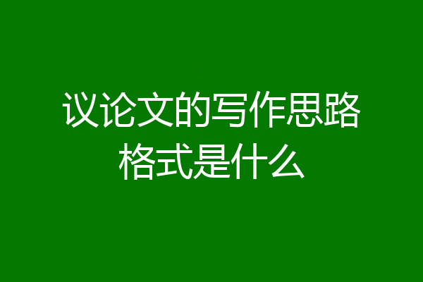 议论文的写作思路格式是什么