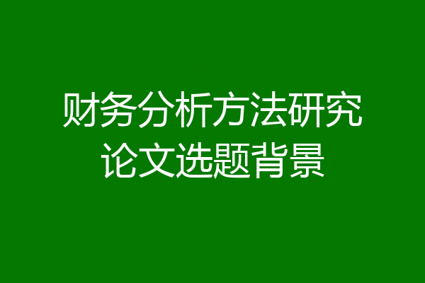 财务分析方法研究论文选题背景