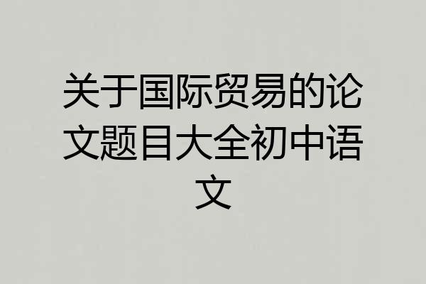 关于国际贸易的论文题目大全初中语文