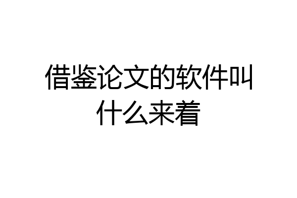 借鉴论文的软件叫什么来着
