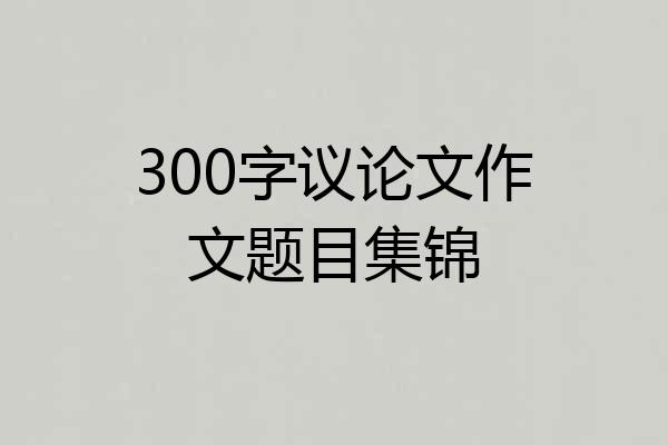 300字议论文作文题目集锦