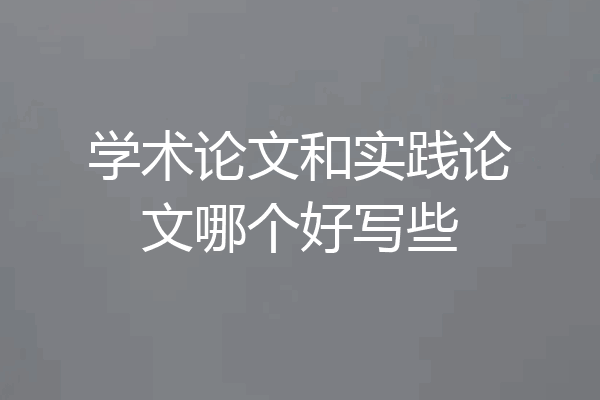 学术论文和实践论文哪个好写些