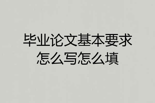 毕业论文基本要求怎么写怎么填