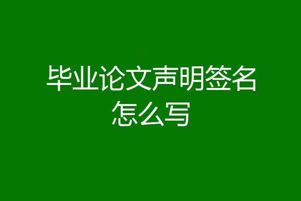 毕业论文声明签名怎么写