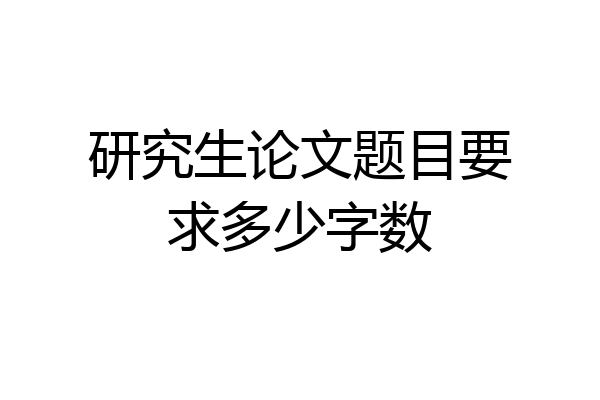 研究生论文题目要求多少字数