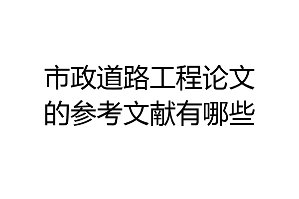 市政道路工程论文的参考文献有哪些
