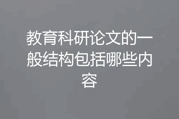 教育科研论文的一般结构包括哪些内容