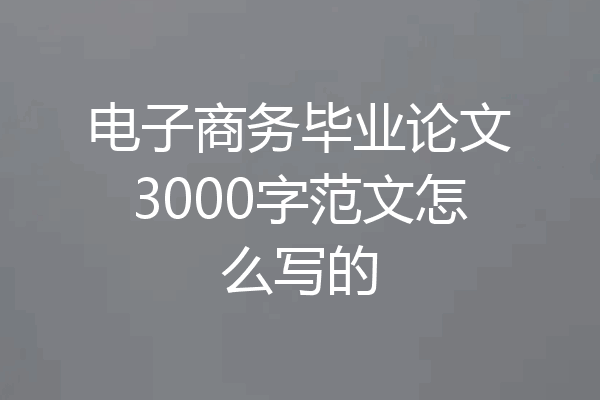 电子商务毕业论文3000字范文怎么写的