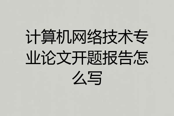 计算机网络技术专业论文开题报告怎么写