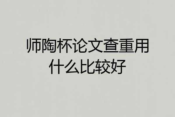 师陶杯论文查重用什么比较好