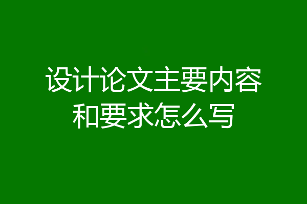 设计论文主要内容和要求怎么写