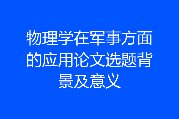 物理学在军事方面的应用论文选题背景及意义
