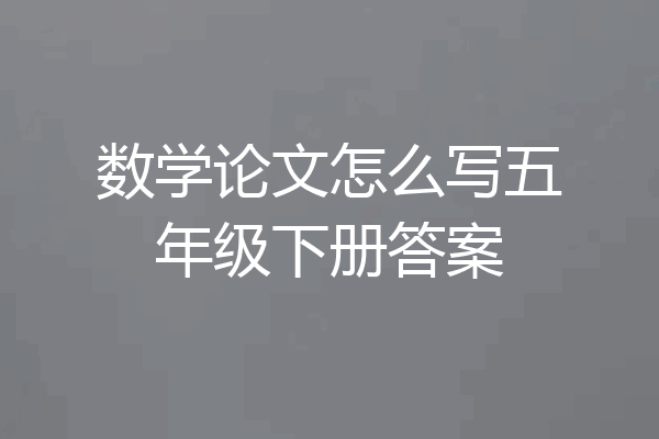 数学论文怎么写五年级下册答案