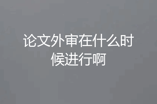 论文外审在什么时候进行啊