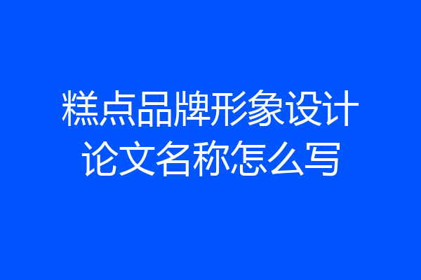 糕点品牌形象设计论文名称怎么写