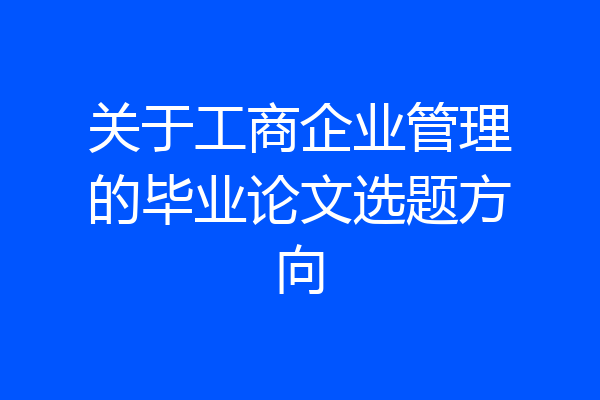 关于工商企业管理的毕业论文选题方向