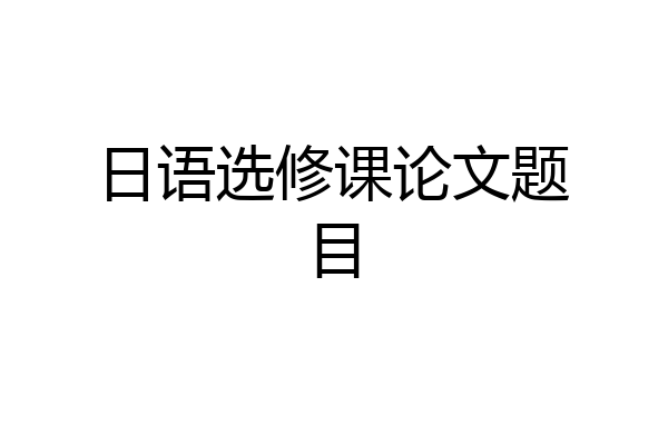 日语选修课论文题目