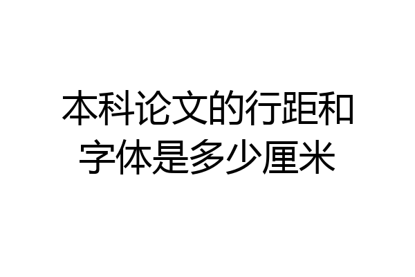 本科论文的行距和字体是多少厘米